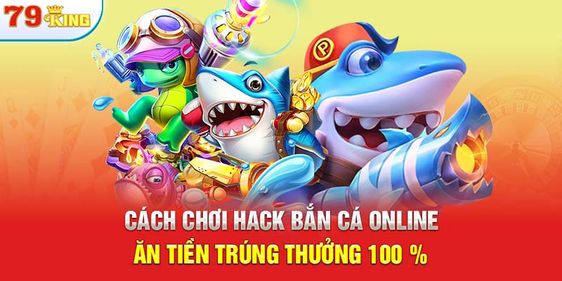 Cách Chơi hack Bắn Cá Online Ăn Tiền Trúng Thưởng 100 %