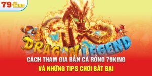 Cách Tham Gia Bắn Cá Rồng 79KING Và Những Tips Chơi Bất Bại