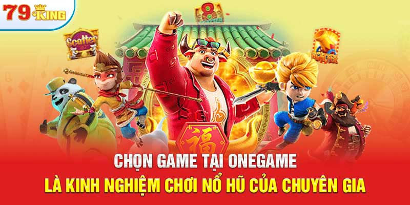 Chọn game tại Onegame là kinh nghiệm chơi nổ hũ của chuyên gia