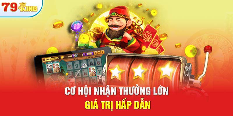 Cơ hội nhận thưởng lớn giá trị hấp dẫn