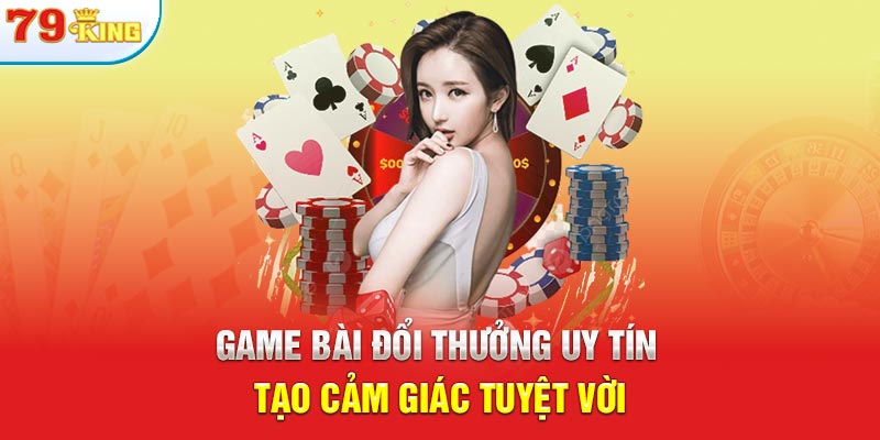 Game bài đổi thưởng uy tín tạo cảm giác tuyệt vời