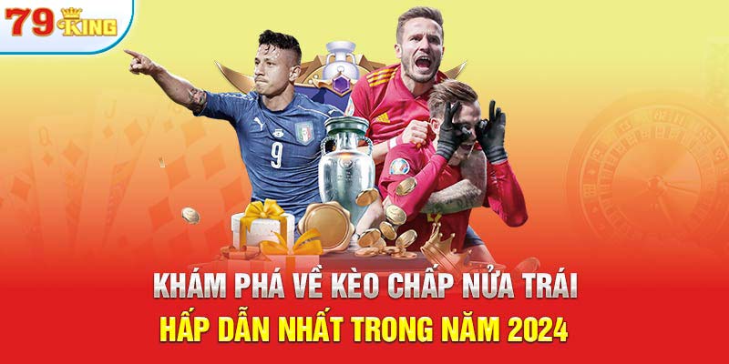 Khám Phá Về Kèo Chấp Nửa Trái Hấp Dẫn Nhất Trong Năm 2024