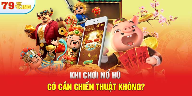 Khi chơi nổ hũ có cần chiến thuật không?