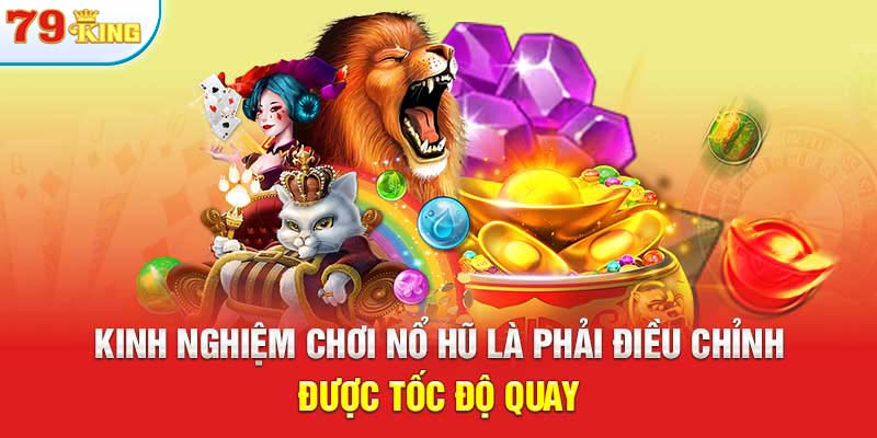 Kinh nghiệm chơi nổ hũ là phải điều chỉnh được tốc độ quay