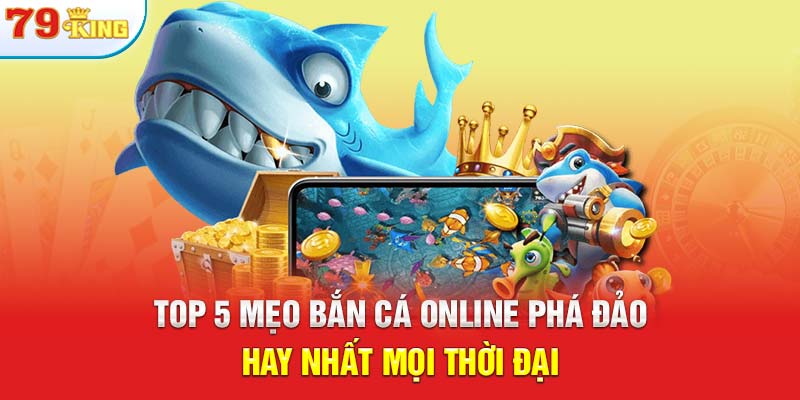 Top 5 Mẹo Bắn Cá Online Phá Đảo Hay Nhất Mọi Thời Đại