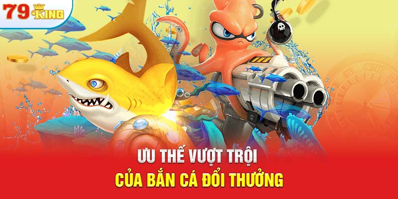 Ưu thế vượt trội của bắn cá đổi thưởng