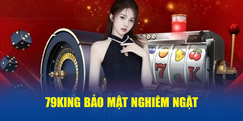 79KING bảo mật nghiêm ngặt